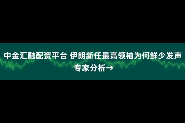 中金汇融配资平台 伊朗新任最高领袖为何鲜少发声 专家分析→
