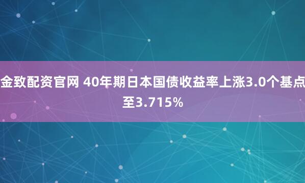 金致配资官网 40年期日本国债收益率上涨3.0个基点至3.715%