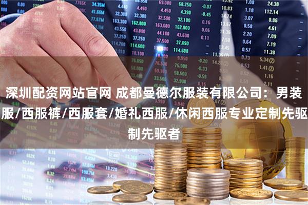 深圳配资网站官网 成都曼德尔服装有限公司：男装西服/西服裤/西服套/婚礼西服/休闲西服专业定制先驱者