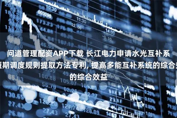 问道管理配资APP下载 长江电力申请水光互补系统短期调度规则提取方法专利, 提高多能互补系统的综合效益