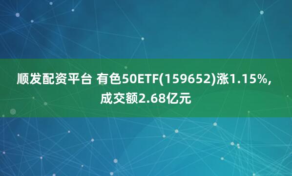 顺发配资平台 有色50ETF(159652)涨1.15%, 成交额2.68亿元