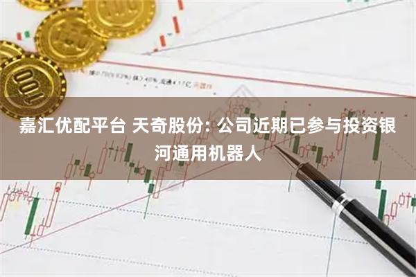 嘉汇优配平台 天奇股份: 公司近期已参与投资银河通用机器人