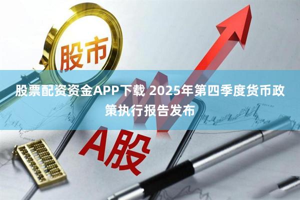股票配资资金APP下载 2025年第四季度货币政策执行报告发布