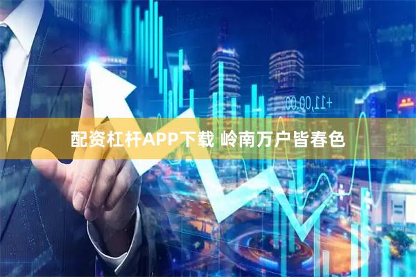 配资杠杆APP下载 岭南万户皆春色
