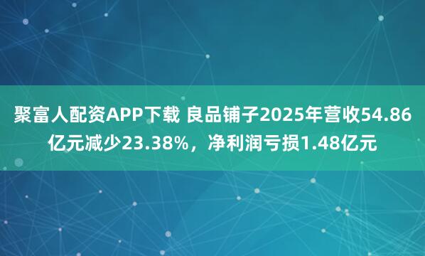 聚富人配资APP下载 良品铺子2025年营收54.86亿元减少23.38%，净利润亏损1.48亿元