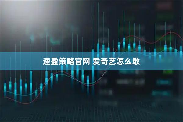 速盈策略官网 爱奇艺怎么敢