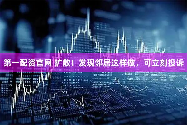 第一配资官网 扩散！发现邻居这样做，可立刻投诉